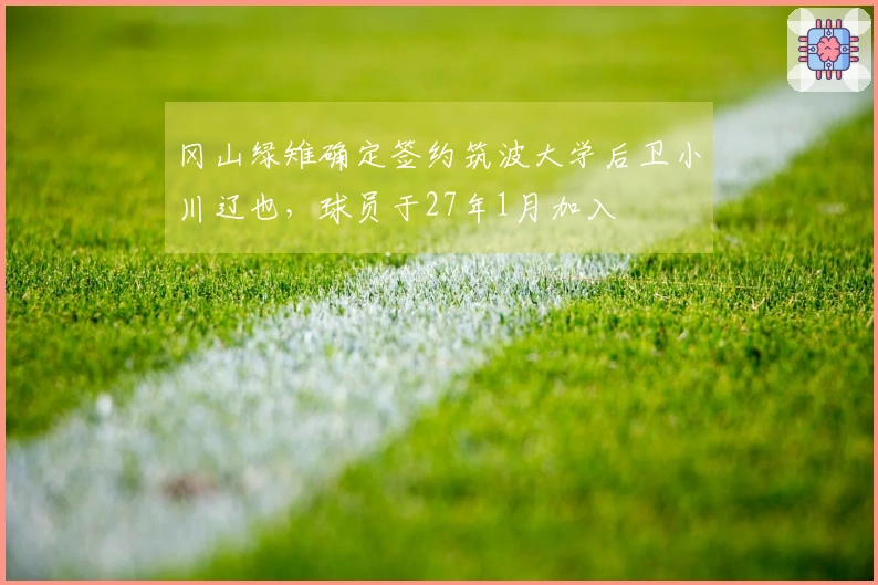 冈山绿雉确定签约筑波大学后卫小川辽也，球员于27年1月加入