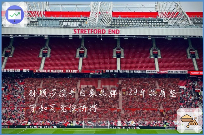 孙颖莎携手白象品牌，29年品质坚守如同竞技拼搏