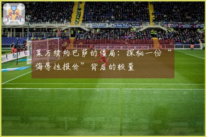 莱万续约巴萨的僵局：探秘一份“侮辱性报价”背后的较量