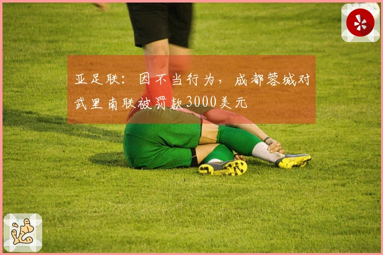亚足联：因不当行为，成都蓉城对武里南联被罚款3000美元