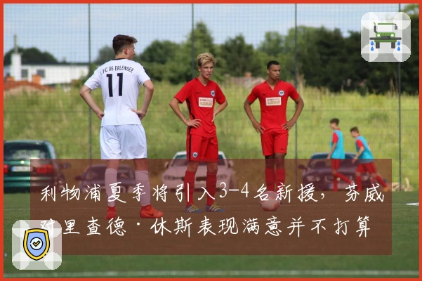 利物浦夏季将引入3-4名新援，芬威对里查德·休斯表现满意并不打算放人