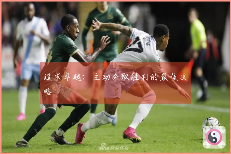 追求卓越：主动夺取胜利的最佳攻略