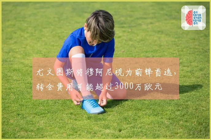 尤文图斯将穆阿尼视为前锋首选，转会费用可能超过3000万欧元
