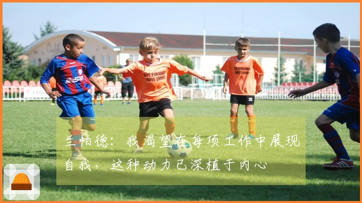 兰帕德：我渴望在每项工作中展现自我，这种动力已深植于内心