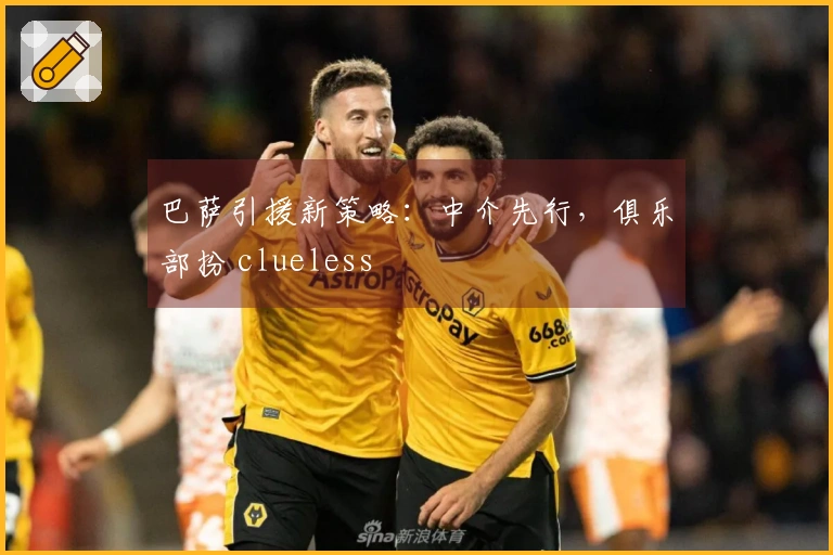 巴萨引援新策略：中介先行，俱乐部扮 clueless