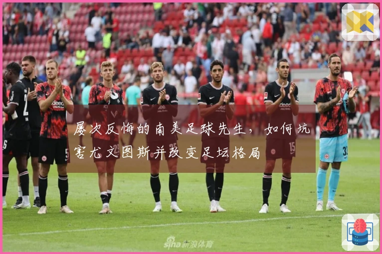 屡次反悔的南美足球先生，如何坑害尤文图斯并改变足坛格局